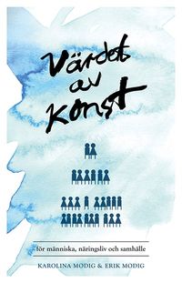 Värdet av konst ? för människa, näringsliv och samhälle; Karolina Modig, Erik Modig; 2013
