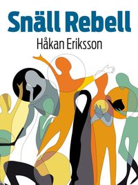 Snäll rebell : entreprenörer som utvecklar välfärden; Håkan Eriksson; 2013