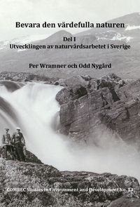 Bevara den värdefulla naturen. Del I, Utvecklingen av naturvårdsarbetet i Sverige; Odd Nygård, Per Wramner; 2019