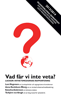 Vad får vi inte veta? : Luckor i nyhetsmediernas rapportering; Torbjörn von Krogh, Lars Mogensen, Anna Danielsson Öberg, Katarina Andersson; 2013