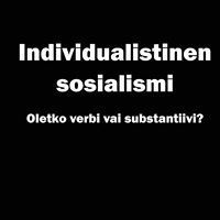 Individualistinen sosialismi : oletko verbi vai substantiivi?; Birger Winsa; 2018