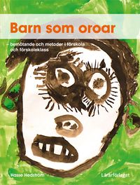 Barn som oroar : bemötande och metoder i förskola och förskoleklass; Hasse Hedström; 2014