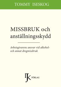 Missbruk och anställningsskydd : arbetsgivarens ansvar vid alkohol- och annat drogmissbruk; Tommy Iseskog; 2015