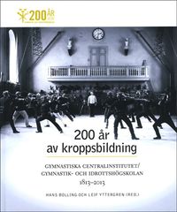 200 år av kroppsbildning : Gymnastiska centralinstitutet - Gymnastik- och idrottshögskolan 1813-2013; Hans Bolling, Leif Yttergren; 2013