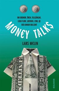 Money talks : Om kronor, ören, tillgångar, cash flow, likvider, LTRO, QE och annan bullshit; Lars Melin; 2013