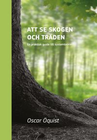 Att se skogen och träden : en praktisk guide till systemteorin; Oscar Öquist; 2014
