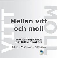 Mellan vitt och moll : en utställningskatalog från Galleri FrausOculi; Carl Axling, Jörgen Westerlund, Göran Pettersson; 2014