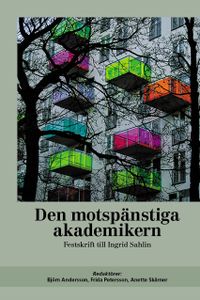 Den motspänstiga akademikern : festskrift till Ingrid Sahlin; Björn Andersson, Frida Petersson, Anette Skårner; 2017