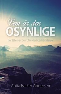Vem är den osynlige : berättelser om oförklarliga händelser; Anita Barker Andersen, Lena Rosdahl, Åse Ogenblad Larsson; 2016
