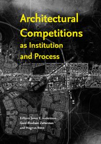Architectural Competitions as Institution and Process; Jonas E. Andersson, Gerd Bloxham Zettersten, Magnus Rönn; 2016