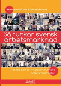 Så funkar svensk arbetsmarknad; Maria Mattsson Mähl, Gabriella Pifrader; 2014