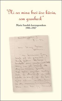 "Ni se mina brev äro kärva som granbark" Maria Sandels korrespondens 1901-1927.; Arne Högström; 2020