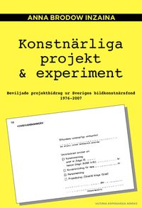 Konstnärliga projekt & experiment : beviljade projektbidrag ur Sveriges bildkonstnärsfond 1976–2007; Anna Brodow Inzaina; 2014