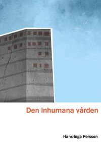 Den inhumana vården - En bild från insidan av Skånes universitetssjukhus; Hans-inge Persson; 2015