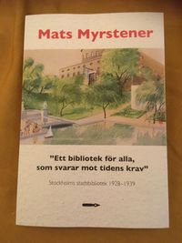 "Ett bibliotek för alla, som svarar mot tidens krav". Stockholms stadsbibliotek: upplysning, modernitet och litteratursyn, 1928–1939; Mats Myrstener; 2019