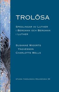 Trolösa : speglingar av Luther i Bergman och  Bergman i Luther; Susanne Wigorts Yngvesson, Charlotte Wells; 2021