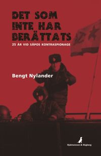 Det som inte har berättats : 25 år vid SÄPOs kontraspionage; Bengt Nylander, Wilhelm Agrell; 2016