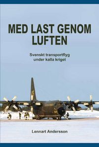 Med last genom luften : svenskt transportflyg under kalla kriget; Lennart Andersson; 2016