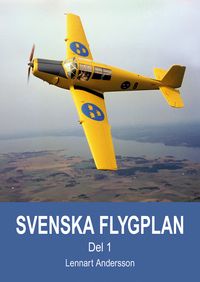 Svenska flygplan : den svenska flygindustrins historia. Del 1; Lennart Andersson; 2018
