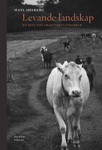 Levande landskap : en resa till framtidens jordbruk; Mats Ahlberg; 2020