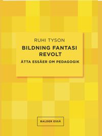 Bildning fantasi revolt : åtta essäer om pedagogik; Ruhi Tyson; 2023