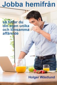 Jobba hemifrån : så här hittar du din egen unika och lönsamma affärsidé; Holger Wästlund; 2017