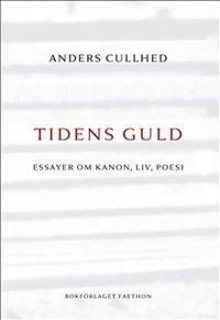 Tidens guld : essayer om kanon, liv, poesi; Anders Cullhed; 2017