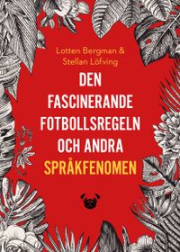 Den fascinerande fotbollsregeln och andra språkfenomen; Lotten Bergman, Stellan Löfving; 2017