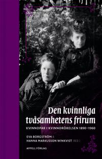 Den kvinnliga tvåsamhetens frirum. Kvinnopar i kvinnorörelsen 1890–1960; Eva Borgström, Hanna Markusson Winkvist (red.); 2018