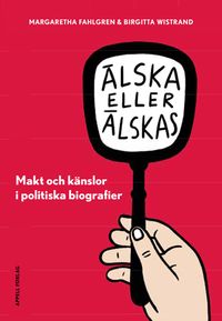 Älska eller älskas i politiken : makt och känslor i politiska biografier; Margaretha Fahlgren, Birgitta Wistrand; 2018