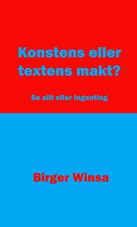 Konstens eller textens makt? : se allt eller ingenting; Birger Winsa; 2018