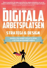 Den digitala arbetsplatsen - Strategi och design : Skapa en arbetsplats som; Oscar Berg, Henrik Gustafsson; 2018