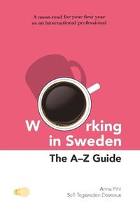 Working in Sweden : The A-Z Guide; Sofi Tegsveden Deveaux, Anne Pihl; 2018