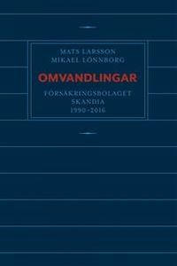 Omvandlingar : försäkringsbolaget Skandia 1990 - 2016; Mats Larsson, Mikael Lönnborg; 2019