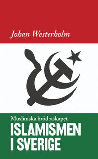 Islamismen i Sverige : Muslimska Brödraskapet; Johan Westerholm; 2020