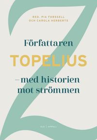 Författaren Topelius : med historien mot strömmen; Pia Forssell, Carola Herberts; 2019