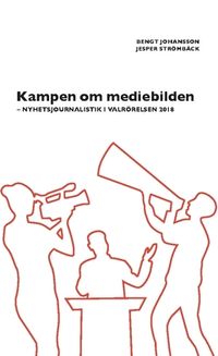 Kampen om mediebilden : nyhetsjournalistik i valrörelsen 2018; Jesper Strömbäck, Bengt Johansson; 2019