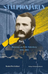 Stålpionjären : historien om Pelle Söderberg 1836 - 1881; Benito Peix Geldart; 2019