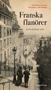 Franska flanörer : författarnas Paris - från Balzac till Modiano; Lena Kåreland; 2021
