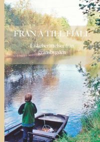 Från å till fjäll : fiskeberättelser från gränsbygden; Stefan Nilsson; 2020