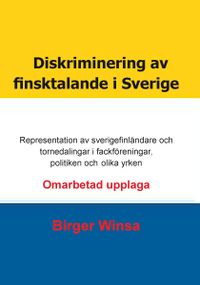 Diskriminering av finsktalande i Sverige : representation av sverigefinländare och tornedalingar i fackföreningar,  politiken och inom olika yrken; Birger Winsa; 2020