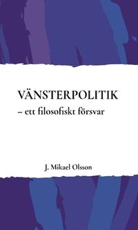 Vänsterpolitik : ett filosofiskt försvar; J. Mikael Olsson; 2022