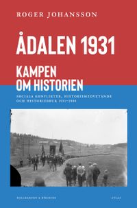 Ådalen 1931 : kampen om historien; Roger Johansson; 2021