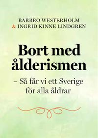Bort med ålderismen - Så får vi ett bättre Sverige för alla åldrar; Barbro Westerholm, Ingrid Kinne Lindgren; 2023