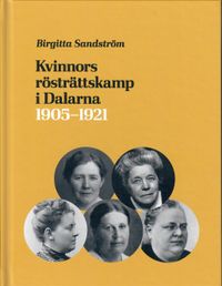 Kvinnors rösträttskamp i Dalarna 1905 - 1921; Birgitta Sandström; 2021