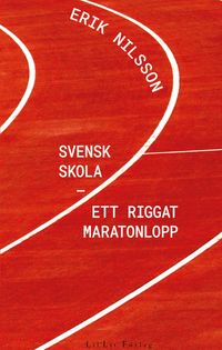 Svensk skola : ett riggat maratonlopp; Erik Nilsson; 2022