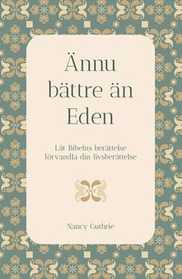 Ännu bättre än Eden - Låt Bibelns berättelse förvandla din livsberättelse; Nancy Guthrie; 2024