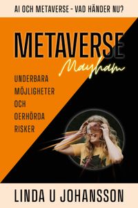 Metaverse Mayhem : AI och Metaverse - vad händer nu? - underbara möjligheter och oerhörda risker; Linda U. Johansson; 2023