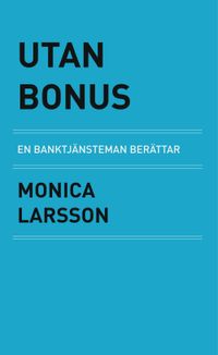 Utan Bonus : en banktjänsteman berättar; Monica Larsson; 2024