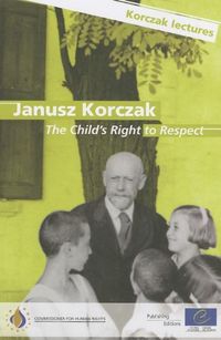 Janusz Korczak : The child's right to respect : Janusz Korczak's legacy : lectures on today's challenges; Janusz Korczak, Council of Europe., Europeiska unionen. Rådet, Europeiska rådet; 2009